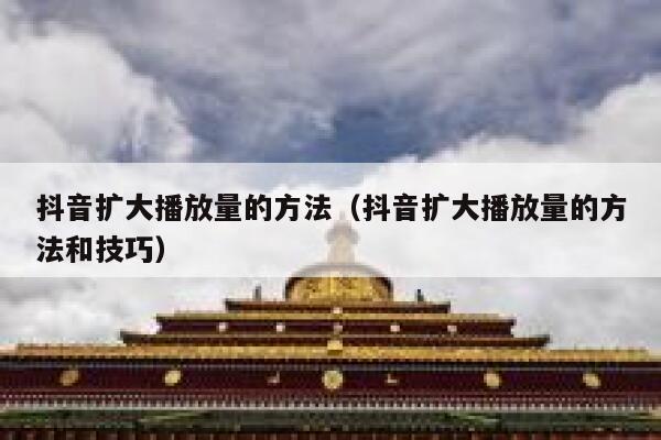 抖音扩大播放量的方法（抖音扩大播放量的方法和技巧） 第1张