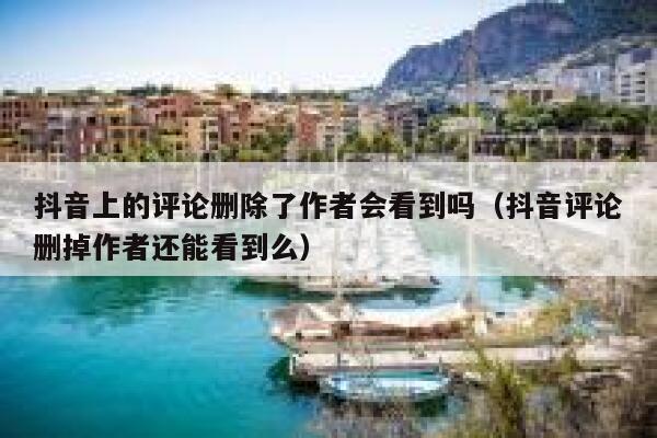 抖音上的评论删除了作者会看到吗（抖音评论删掉作者还能看到么） 第1张