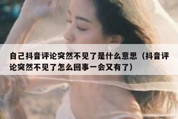 自己抖音评论突然不见了是什么意思（抖音评论突然不见了怎么回事一会又有了） 第1张