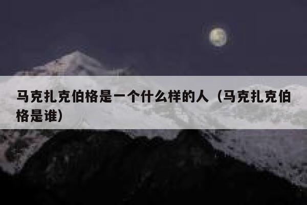 马克扎克伯格是一个什么样的人(马克扎克伯格是谁) 第1张 马克扎克伯格是一个什么样的人(马克扎克伯格是谁) 第1张