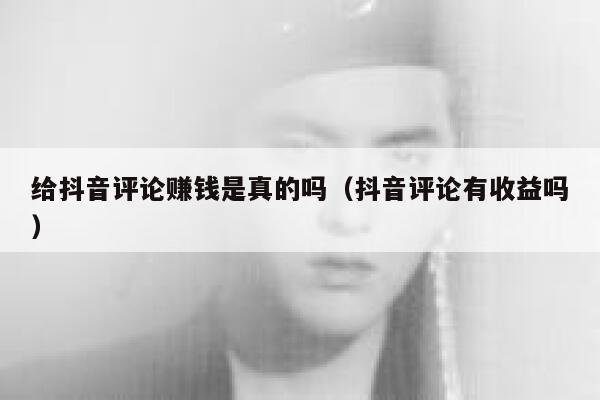 给抖音评论赚钱是真的吗（抖音评论有收益吗） 第1张