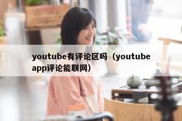 youtube有评论区吗(youtubeapp评论能联网) 第1张 youtube有评论区吗(youtubeapp评论能联网) 第1张