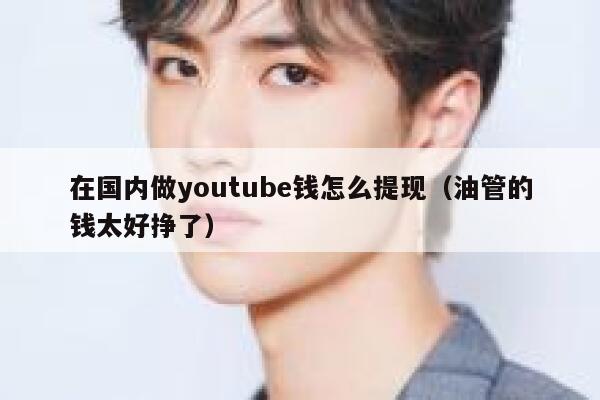 在国内做youtube钱怎么提现(油管的钱太好挣了) 第1张 在国内做youtube钱怎么提现(油管的钱太好挣了) 第1张