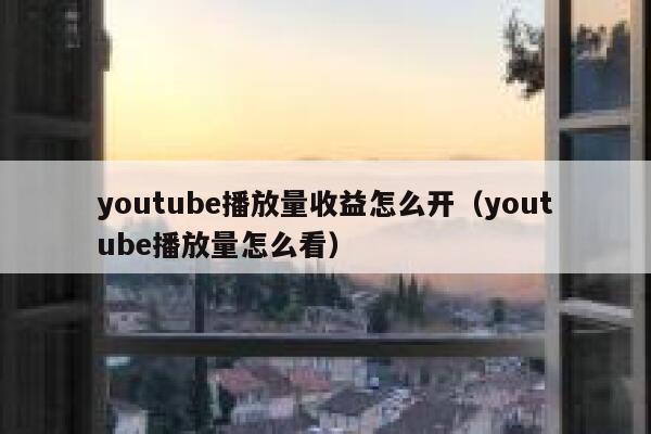 youtube播放量收益怎么开（youtube播放量怎么看） 第1张