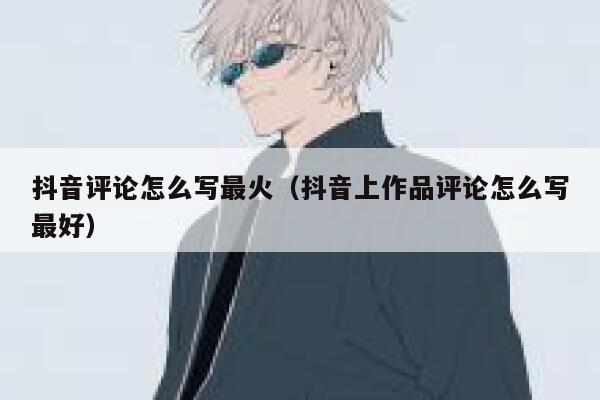 抖音评论怎么写最火（抖音上作品评论怎么写最好） 第1张