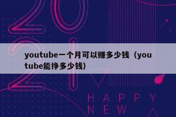 youtube一个月可以赚多少钱（youtube能挣多少钱） 第1张