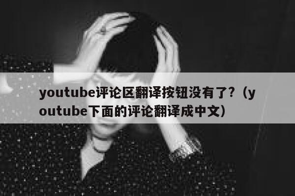 youtube评论区翻译按钮没有了?（youtube下面的评论翻译成中文） 第1张