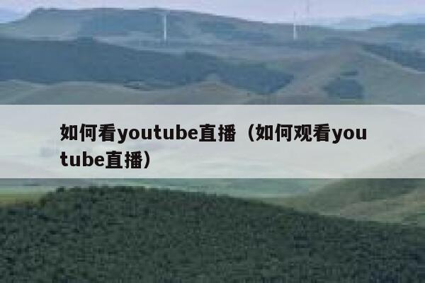 如何看youtube直播（如何观看youtube直播） 第1张