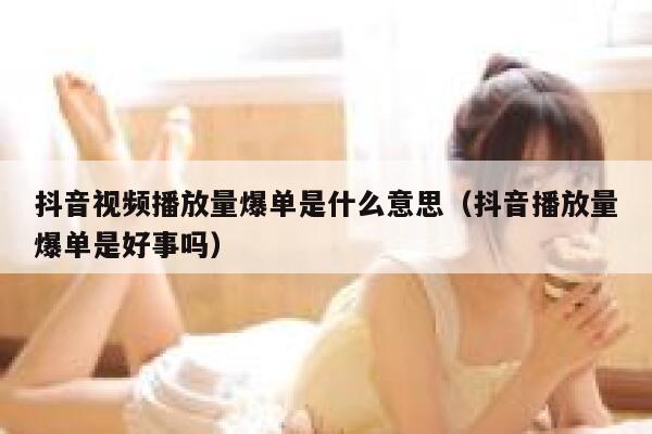 抖音视频播放量爆单是什么意思（抖音播放量爆单是好事吗） 第1张