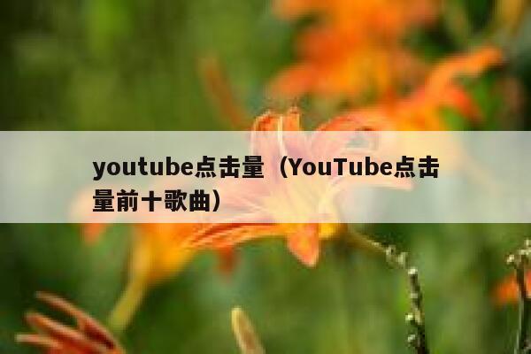 youtube点击量（YouTube点击量前十歌曲） 第1张