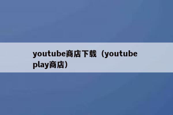 youtube商店下载（youtube play商店） 第1张