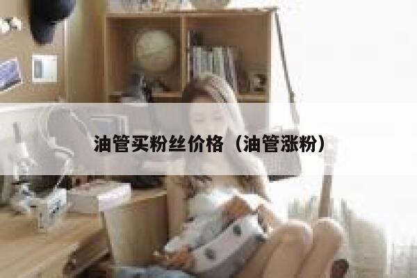 油管买粉丝价格（油管涨粉） 第1张