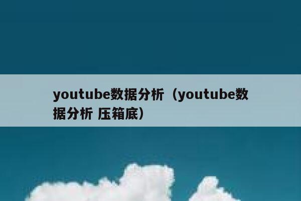 youtube数据分析（youtube数据分析 压箱底） 第1张