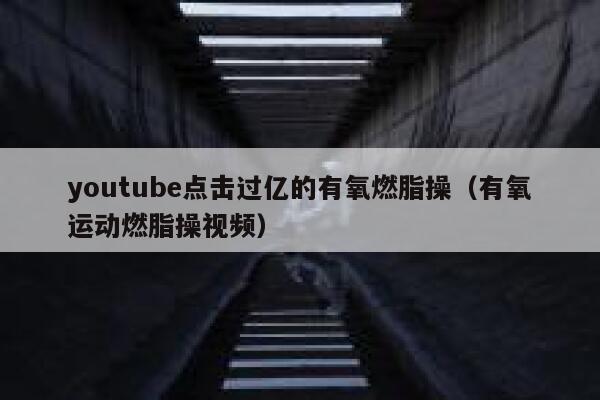 youtube点击过亿的有氧燃脂操（有氧运动燃脂操视频） 第1张