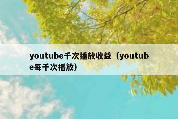 youtube千次播放收益（youtube每千次播放） 第1张