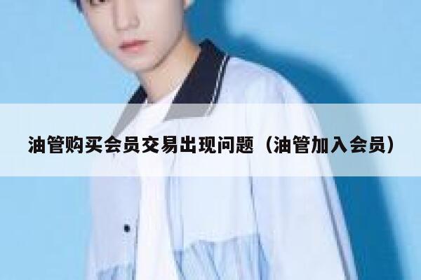 油管购买会员交易出现问题（油管加入会员） 第1张