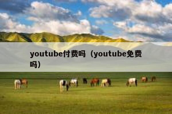 youtube付费吗（youtube免费吗） 第1张