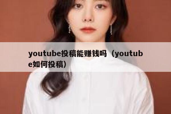youtube投稿能赚钱吗（youtube如何投稿） 第1张