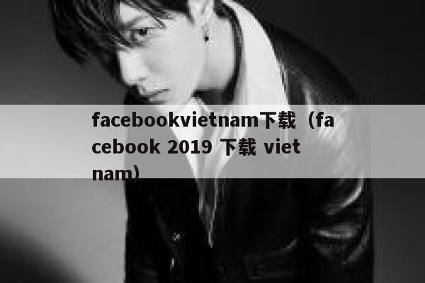 facebookvietnam下载（facebook 2019 下载 viet nam） 第1张
