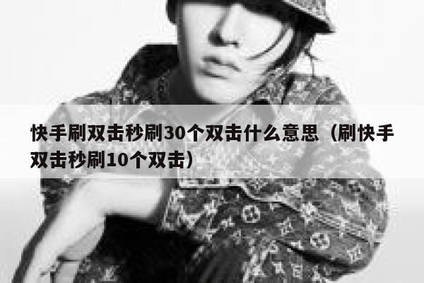 快手刷双击秒刷30个双击什么意思（刷快手双击秒刷10个双击） 第1张