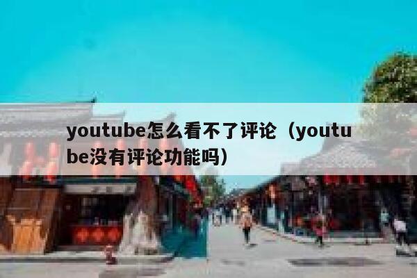youtube怎么看不了评论（youtube没有评论功能吗） 第1张