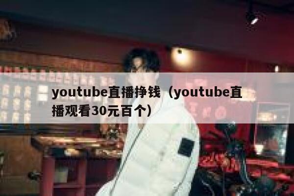 youtube直播挣钱（youtube直播观看30元百个） 第1张