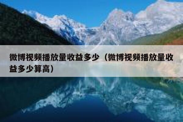 微博视频播放量收益多少（微博视频播放量收益多少算高） 第1张