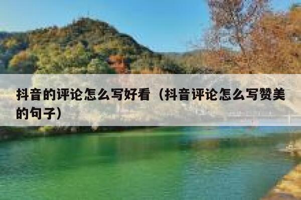 抖音的评论怎么写好看（抖音评论怎么写赞美的句子） 第1张