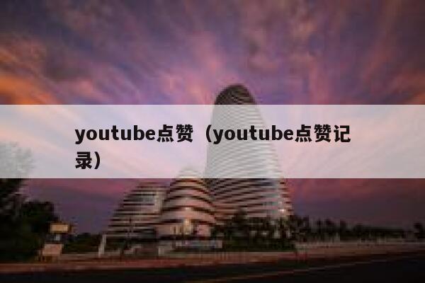 youtube点赞(youtube点赞记录) 第1张 youtube点赞(youtube点赞记录) 第1张