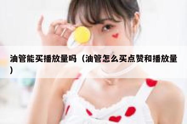 油管能买播放量吗(油管怎么买点赞和播放量) 第1张 油管能买播放量吗(油管怎么买点赞和播放量) 第1张