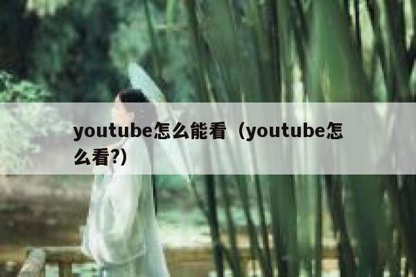 youtube怎么能看（youtube怎么看?） 第1张