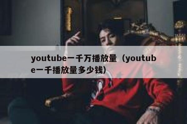 youtube一千万播放量（youtube一千播放量多少钱） 第1张