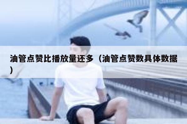 油管点赞比播放量还多（油管点赞数具体数据） 第1张
