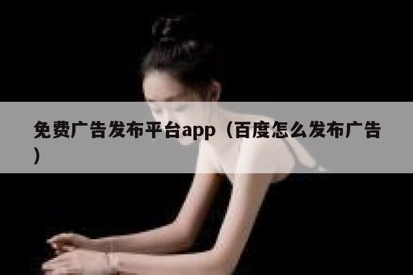 免费广告发布平台app（百度怎么发布广告） 第1张