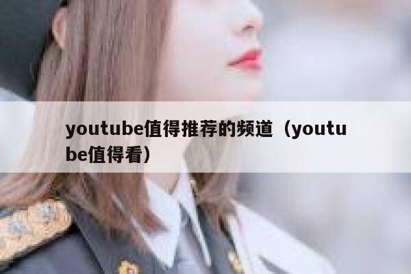 youtube值得推荐的频道（youtube值得看） 第1张