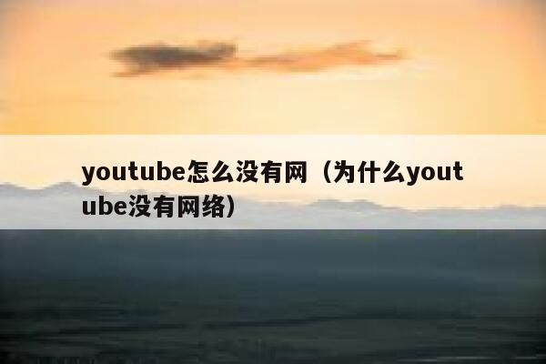 youtube怎么没有网（为什么youtube没有网络） 第1张