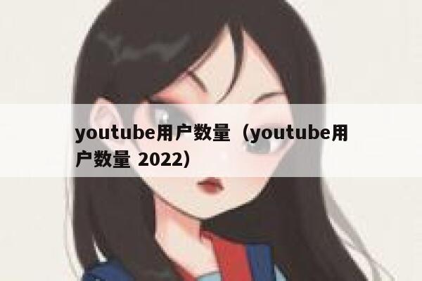 youtube用户数量（youtube用户数量 2022） 第1张