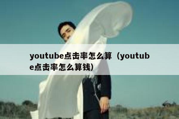 youtube点击率怎么算（youtube点击率怎么算钱） 第1张