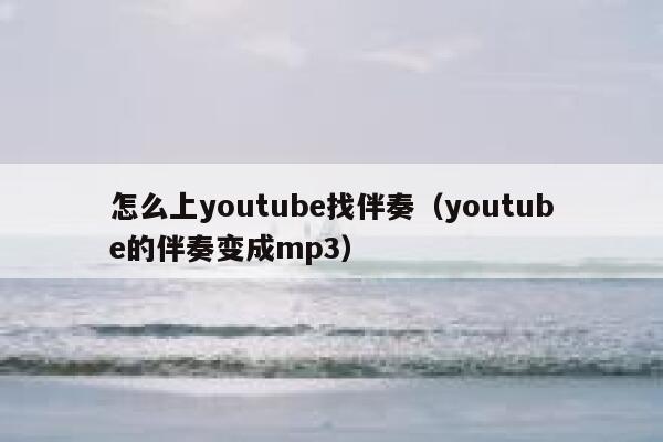 怎么上youtube找伴奏（youtube的伴奏变成mp3） 第1张