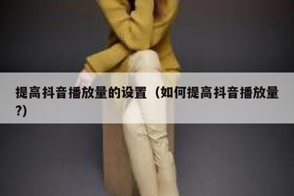 提高抖音播放量的设置（如何提高抖音播放量?） 第1张