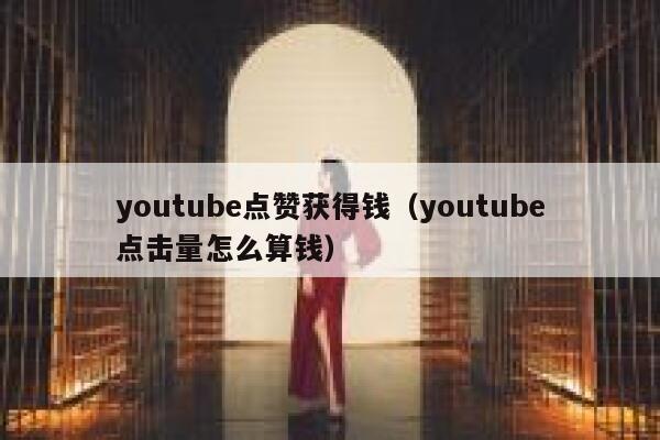 youtube点赞获得钱（youtube点击量怎么算钱） 第1张