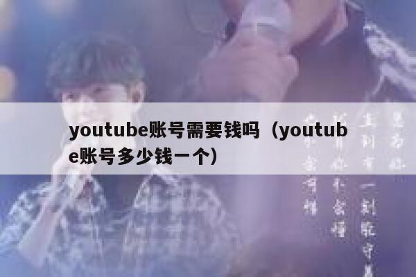 youtube账号需要钱吗（youtube账号多少钱一个） 第1张