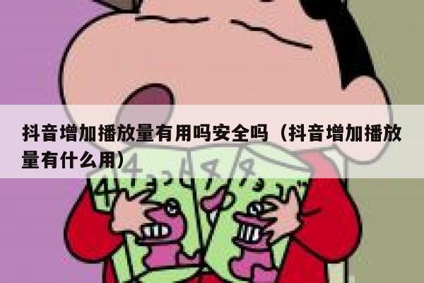 抖音增加播放量有用吗安全吗（抖音增加播放量有什么用） 第1张