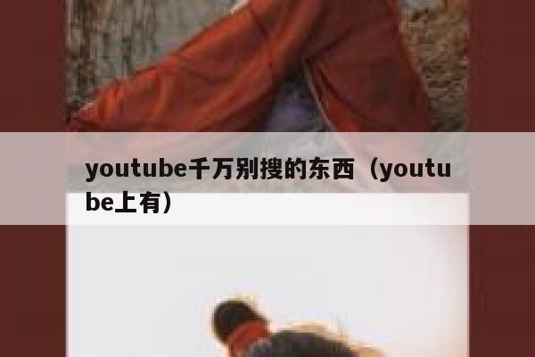 youtube千万别搜的东西（youtube上有） 第1张