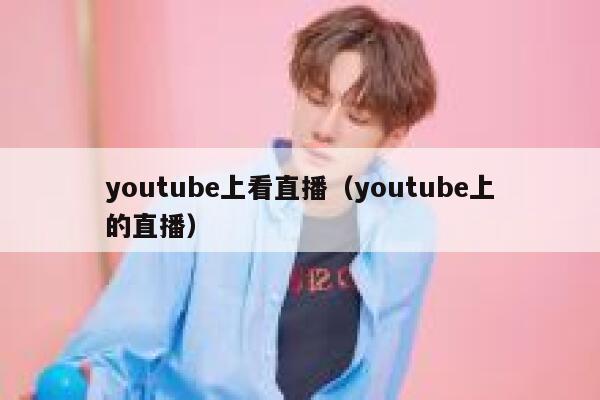 youtube上看直播（youtube上的直播） 第1张