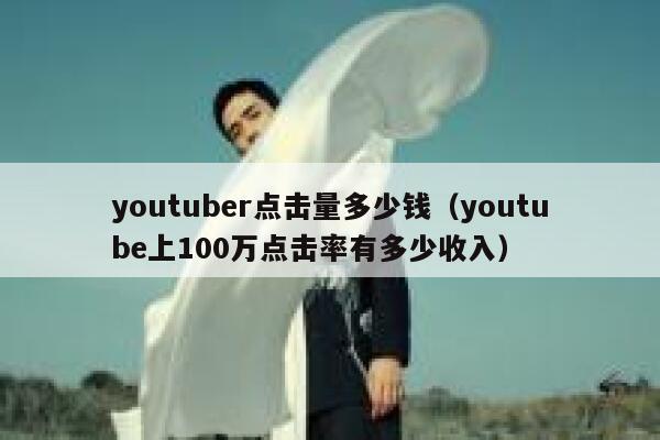 youtuber点击量多少钱（youtube上100万点击率有多少收入） 第1张