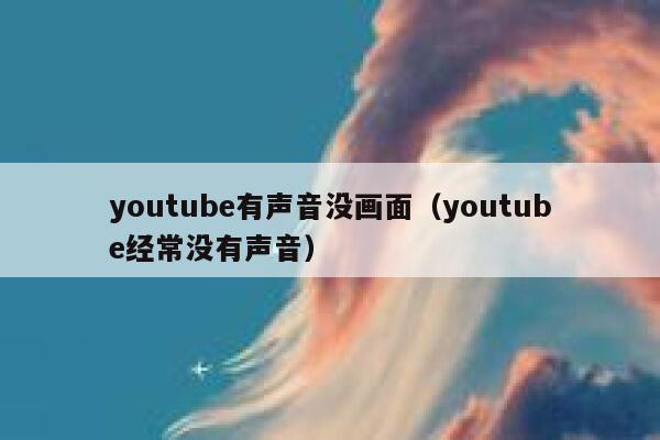 youtube有声音没画面（youtube经常没有声音） 第1张