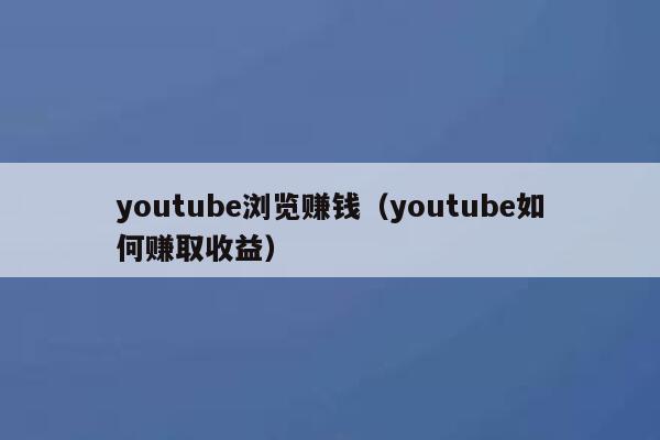 youtube浏览赚钱（youtube如何赚取收益） 第1张