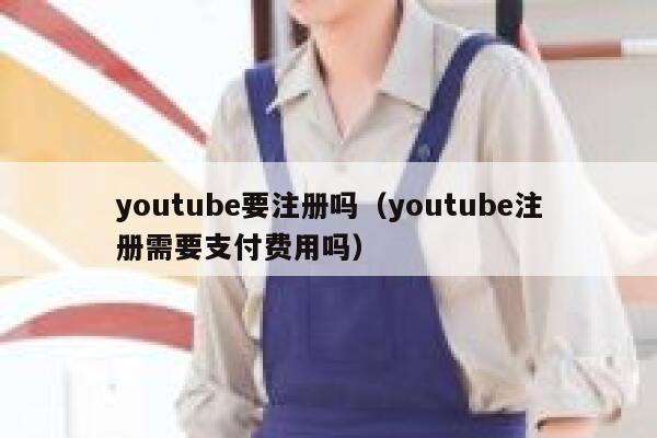 youtube要注册吗（youtube注册需要支付费用吗） 第1张