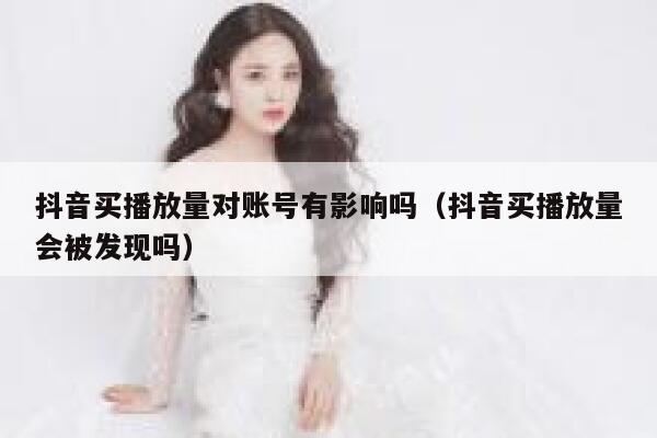 抖音买播放量对账号有影响吗（抖音买播放量会被发现吗） 第1张